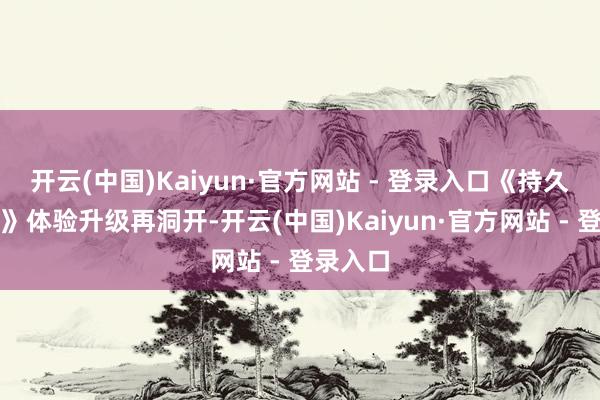 开云(中国)Kaiyun·官方网站 - 登录入口《持久的盛唐》体验升级再洞开-开云(中国)Kaiyun·官方网站 - 登录入口