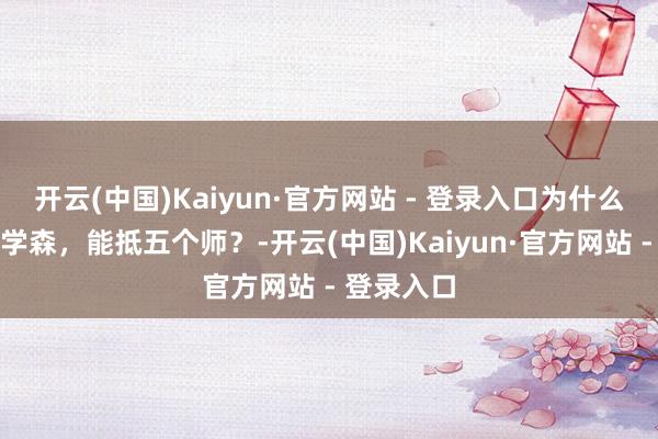 开云(中国)Kaiyun·官方网站 - 登录入口为什么说一个钱学森，能抵五个师？-开云(中国)Kaiyun·官方网站 - 登录入口