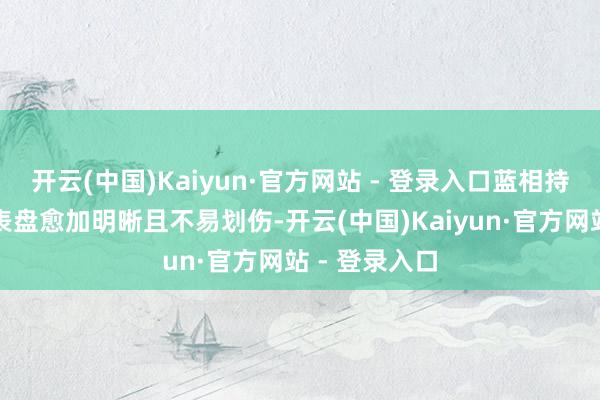 开云(中国)Kaiyun·官方网站 - 登录入口蓝相持水晶镜面让表盘愈加明晰且不易划伤-开云(中国)Kaiyun·官方网站 - 登录入口