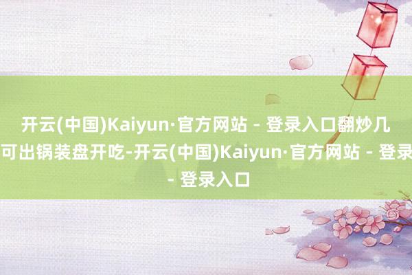 开云(中国)Kaiyun·官方网站 - 登录入口翻炒几下即可出锅装盘开吃-开云(中国)Kaiyun·官方网站 - 登录入口