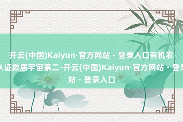 开云(中国)Kaiyun·官方网站 - 登录入口有机农居品认证数居宇宙第二-开云(中国)Kaiyun·官方网站 - 登录入口