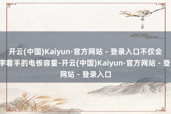 开云(中国)Kaiyun·官方网站 - 登录入口不仅会内置6字着手的电板容量-开云(中国)Kaiyun·官方网站 - 登录入口