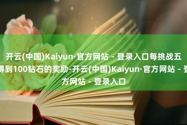 开云(中国)Kaiyun·官方网站 - 登录入口每挑战五层便可得到100钻石的奖励-开云(中国)Kaiyun·官方网站 - 登录入口