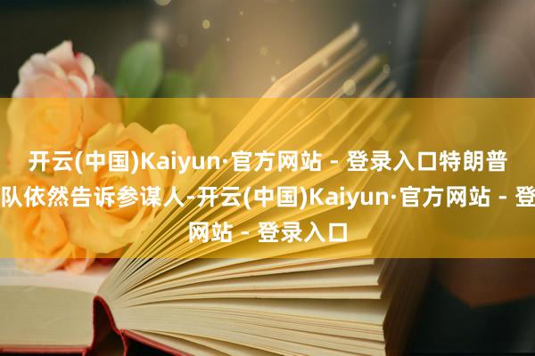 开云(中国)Kaiyun·官方网站 - 登录入口特朗普过渡团队依然告诉参谋人-开云(中国)Kaiyun·官方网站 - 登录入口