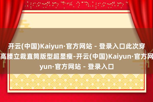 开云(中国)Kaiyun·官方网站 - 登录入口此次穿的立裁冲锋裤高腰立裁直筒版型超显瘦-开云(中国)Kaiyun·官方网站 - 登录入口