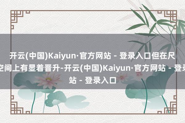 开云(中国)Kaiyun·官方网站 - 登录入口但在尺寸和空间上有显着晋升-开云(中国)Kaiyun·官方网站 - 登录入口