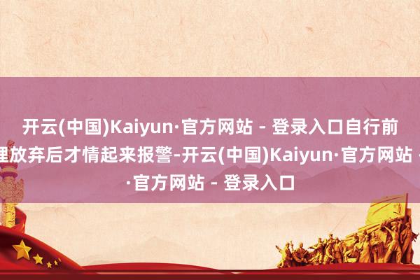 开云(中国)Kaiyun·官方网站 - 登录入口自行前去病院调理放弃后才情起来报警-开云(中国)Kaiyun·官方网站 - 登录入口