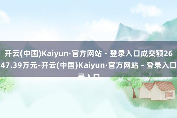 开云(中国)Kaiyun·官方网站 - 登录入口成交额2647.39万元-开云(中国)Kaiyun·官方网站 - 登录入口