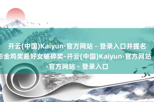 开云(中国)Kaiyun·官方网站 - 登录入口并提名本年的电影金鸡奖最好女破碎奖-开云(中国)Kaiyun·官方网站 - 登录入口