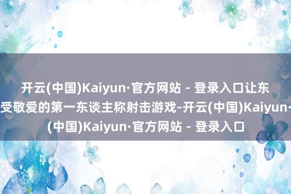 开云(中国)Kaiyun·官方网站 - 登录入口让东谈主不禁思起那款备受敬爱的第一东谈主称射击游戏-开云(中国)Kaiyun·官方网站 - 登录入口