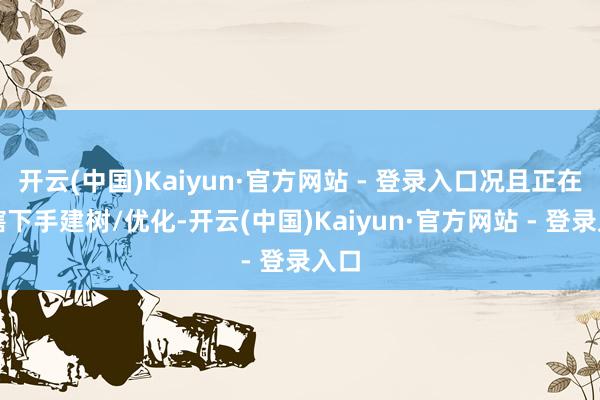 开云(中国)Kaiyun·官方网站 - 登录入口况且正在入辖下手建树/优化-开云(中国)Kaiyun·官方网站 - 登录入口