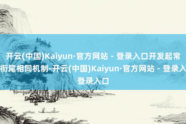 开云(中国)Kaiyun·官方网站 - 登录入口开发起常态衔尾相同机制-开云(中国)Kaiyun·官方网站 - 登录入口