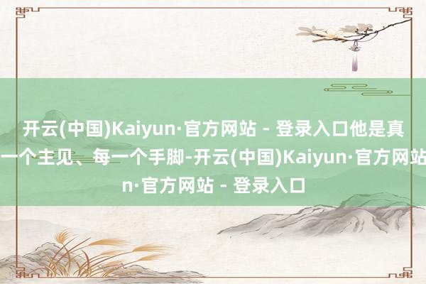 开云(中国)Kaiyun·官方网站 - 登录入口他是真的拼啊！每一个主见、每一个手脚-开云(中国)Kaiyun·官方网站 - 登录入口