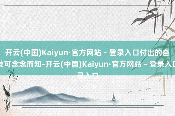 开云(中国)Kaiyun·官方网站 - 登录入口付出的奋发可念念而知-开云(中国)Kaiyun·官方网站 - 登录入口