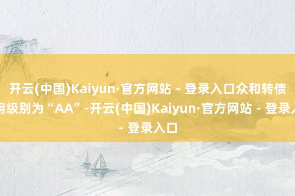 开云(中国)Kaiyun·官方网站 - 登录入口众和转债信用级别为“AA”-开云(中国)Kaiyun·官方网站 - 登录入口