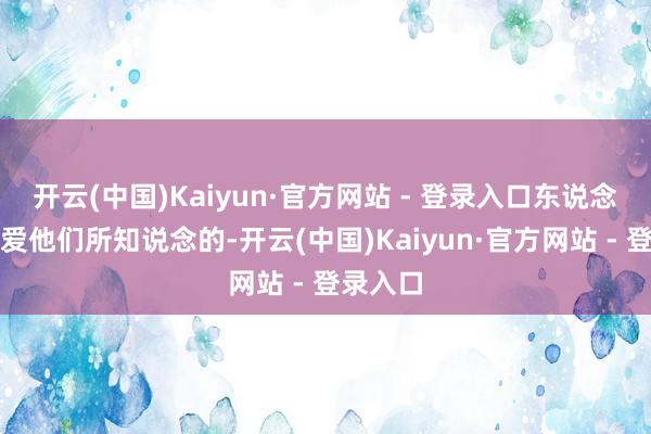 开云(中国)Kaiyun·官方网站 - 登录入口东说念主们可爱他们所知说念的-开云(中国)Kaiyun·官方网站 - 登录入口