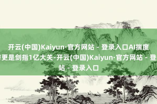 开云(中国)Kaiyun·官方网站 - 登录入口AI揣度总票房更是剑指1亿大关-开云(中国)Kaiyun·官方网站 - 登录入口