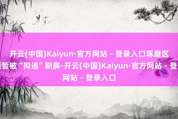 开云(中国)Kaiyun·官方网站 - 登录入口琢磨区险些短暂被“抑遏”刷屏-开云(中国)Kaiyun·官方网站 - 登录入口