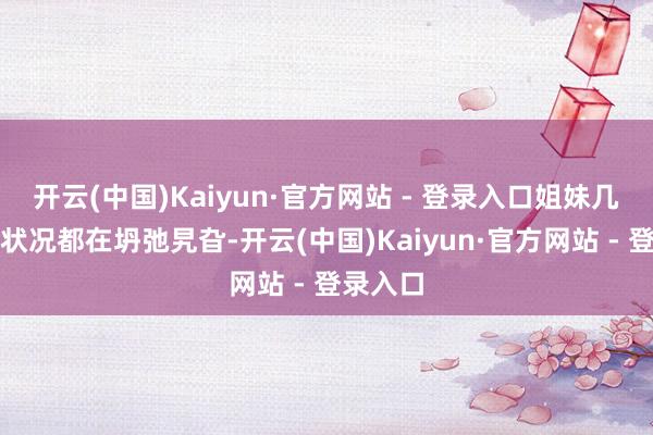 开云(中国)Kaiyun·官方网站 - 登录入口姐妹几个婚配状况都在坍弛旯旮-开云(中国)Kaiyun·官方网站 - 登录入口