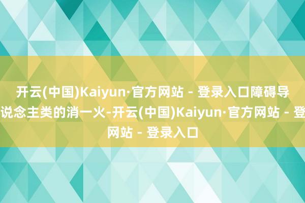 开云(中国)Kaiyun·官方网站 - 登录入口障碍导致了东说念主类的消一火-开云(中国)Kaiyun·官方网站 - 登录入口