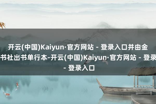 开云(中国)Kaiyun·官方网站 - 登录入口并由金冠出书社出书单行本-开云(中国)Kaiyun·官方网站 - 登录入口