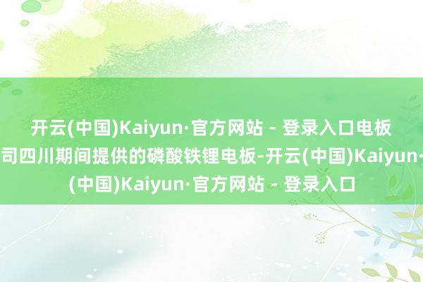 开云(中国)Kaiyun·官方网站 - 登录入口电板为宁德期间全资子公司四川期间提供的磷酸铁锂电板-开云(中国)Kaiyun·官方网站 - 登录入口