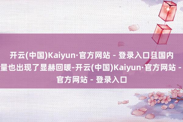 开云(中国)Kaiyun·官方网站 - 登录入口且国内乘用车销量也出现了显赫回暖-开云(中国)Kaiyun·官方网站 - 登录入口