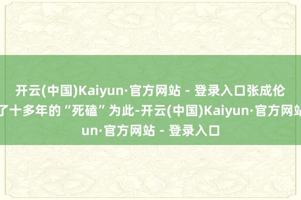 开云(中国)Kaiyun·官方网站 - 登录入口张成伦与积案进行了十多年的“死磕”为此-开云(中国)Kaiyun·官方网站 - 登录入口