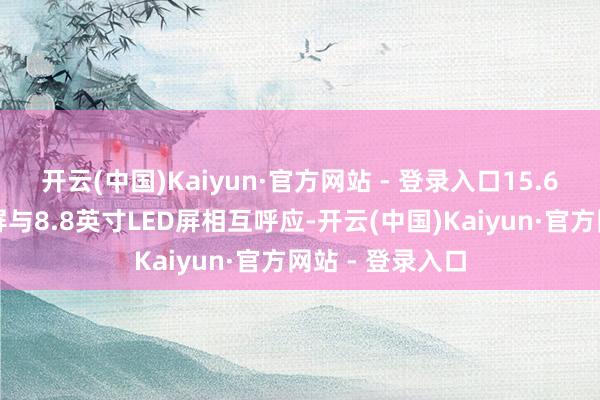 开云(中国)Kaiyun·官方网站 - 登录入口15.6英寸智能中控屏与8.8英寸LED屏相互呼应-开云(中国)Kaiyun·官方网站 - 登录入口