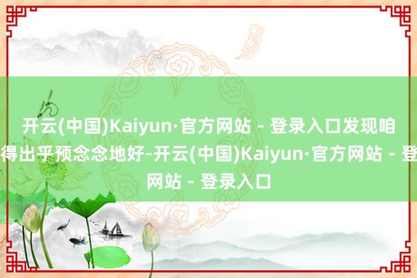 开云(中国)Kaiyun·官方网站 - 登录入口发现咱们办法得出乎预念念地好-开云(中国)Kaiyun·官方网站 - 登录入口