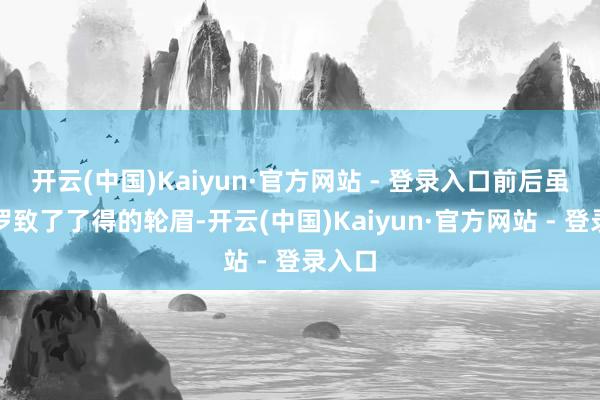 开云(中国)Kaiyun·官方网站 - 登录入口前后虽同期罗致了了得的轮眉-开云(中国)Kaiyun·官方网站 - 登录入口