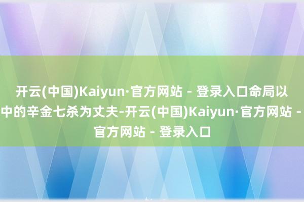 开云(中国)Kaiyun·官方网站 - 登录入口命局以丑土戌土中的辛金七杀为丈夫-开云(中国)Kaiyun·官方网站 - 登录入口