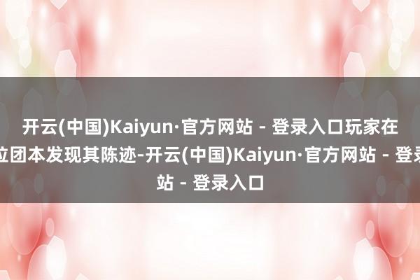 开云(中国)Kaiyun·官方网站 - 登录入口玩家在安其拉团本发现其陈迹-开云(中国)Kaiyun·官方网站 - 登录入口