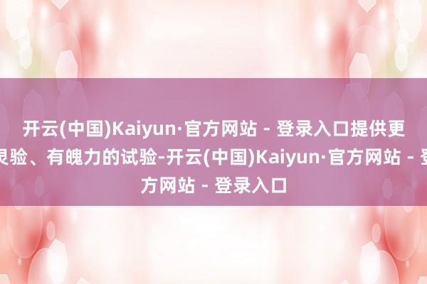 开云(中国)Kaiyun·官方网站 - 登录入口提供更道理、灵验、有魄力的试验-开云(中国)Kaiyun·官方网站 - 登录入口