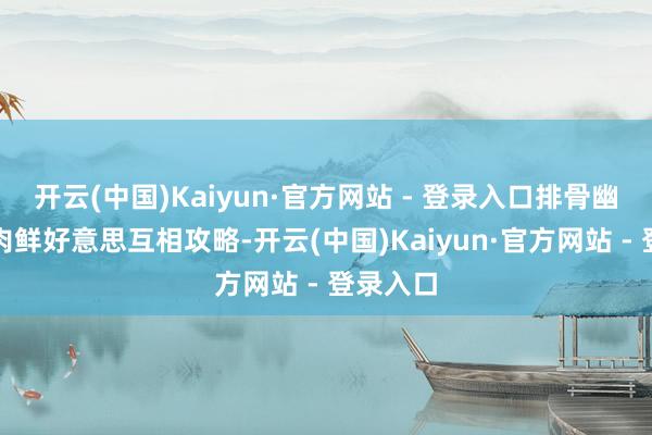 开云(中国)Kaiyun·官方网站 - 登录入口排骨幽香与蛙肉鲜好意思互相攻略-开云(中国)Kaiyun·官方网站 - 登录入口