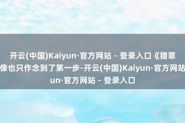 开云(中国)Kaiyun·官方网站 - 登录入口《猎罪图鉴 2》好像也只作念到了第一步-开云(中国)Kaiyun·官方网站 - 登录入口