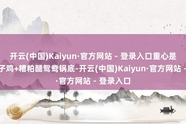 开云(中国)Kaiyun·官方网站 - 登录入口重心是套餐有椰子鸡+糟粕醋鸳鸯锅底-开云(中国)Kaiyun·官方网站 - 登录入口