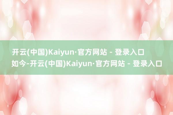 开云(中国)Kaiyun·官方网站 - 登录入口        如今-开云(中国)Kaiyun·官方网站 - 登录入口