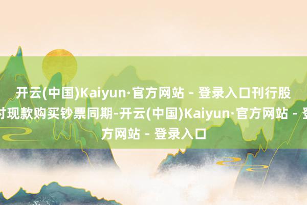 开云(中国)Kaiyun·官方网站 - 登录入口刊行股份及支付现款购买钞票同期-开云(中国)Kaiyun·官方网站 - 登录入口