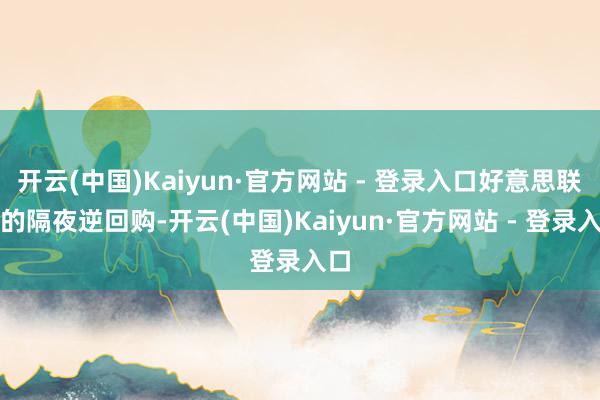 开云(中国)Kaiyun·官方网站 - 登录入口好意思联储的隔夜逆回购-开云(中国)Kaiyun·官方网站 - 登录入口