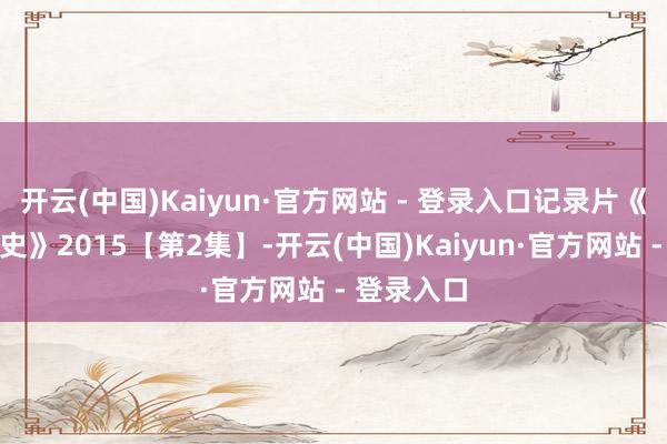 开云(中国)Kaiyun·官方网站 - 登录入口记录片《卓别林秘史》2015【第2集】-开云(中国)Kaiyun·官方网站 - 登录入口