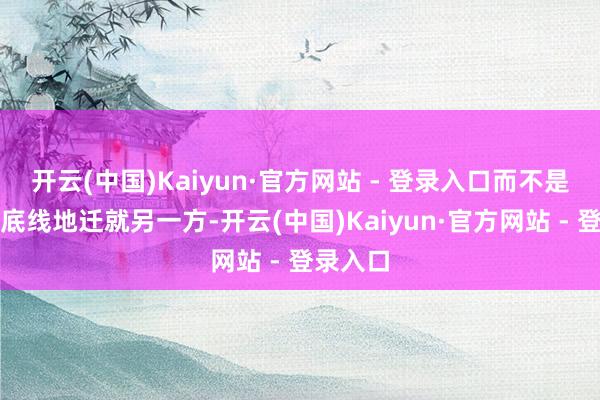 开云(中国)Kaiyun·官方网站 - 登录入口而不是一方无底线地迁就另一方-开云(中国)Kaiyun·官方网站 - 登录入口