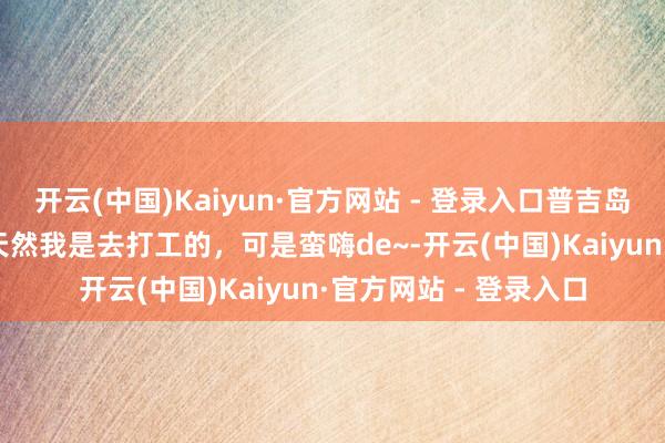 开云(中国)Kaiyun·官方网站 - 登录入口普吉岛EDC电音节来过了~天然我是去打工的，可是蛮嗨de~-开云(中国)Kaiyun·官方网站 - 登录入口