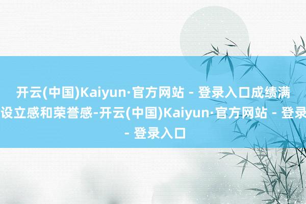 开云(中国)Kaiyun·官方网站 - 登录入口成绩满满的设立感和荣誉感-开云(中国)Kaiyun·官方网站 - 登录入口