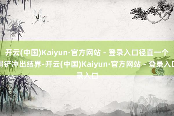 开云(中国)Kaiyun·官方网站 - 登录入口径直一个滑铲冲出结界-开云(中国)Kaiyun·官方网站 - 登录入口