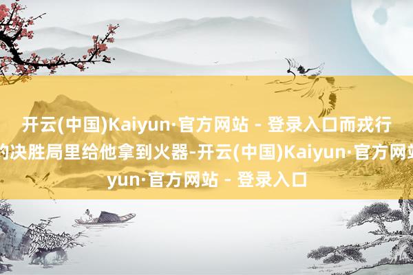 开云(中国)Kaiyun·官方网站 - 登录入口而戎行偏巧在BO3的决胜局里给他拿到火器-开云(中国)Kaiyun·官方网站 - 登录入口