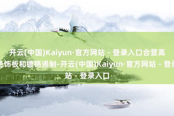 开云(中国)Kaiyun·官方网站 - 登录入口合营高光玄色饰板和镀铬遏制-开云(中国)Kaiyun·官方网站 - 登录入口