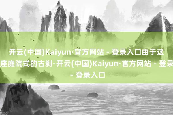 开云(中国)Kaiyun·官方网站 - 登录入口由于这是一座庭院式的古刹-开云(中国)Kaiyun·官方网站 - 登录入口