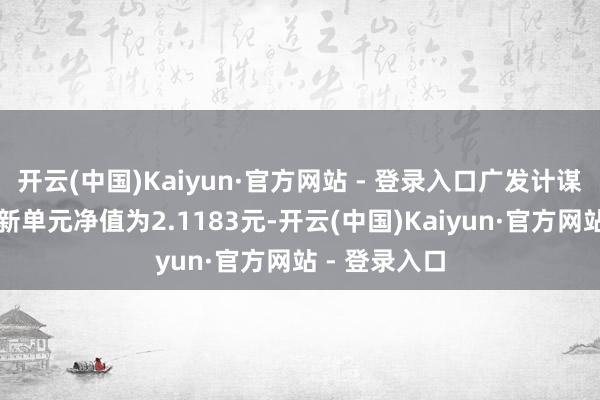 开云(中国)Kaiyun·官方网站 - 登录入口广发计谋优选夹杂最新单元净值为2.1183元-开云(中国)Kaiyun·官方网站 - 登录入口