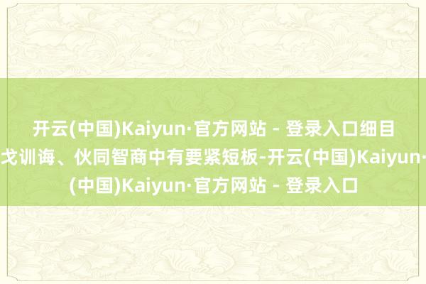 开云(中国)Kaiyun·官方网站 - 登录入口细目是他的军事想想、干戈训诲、伙同智商中有要紧短板-开云(中国)Kaiyun·官方网站 - 登录入口